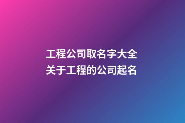 工程公司取名字大全 关于工程的公司起名-第1张-公司起名-玄机派